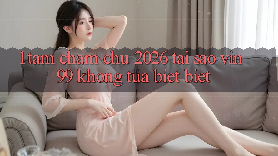 1. Tầm Chăm chú 2026: Tại Sao Vin99 Không tựa biệt Biệt? 1. Tầm Chăm chú 2026: Tại Sao Vin99 Không tựa biệt Biệt?