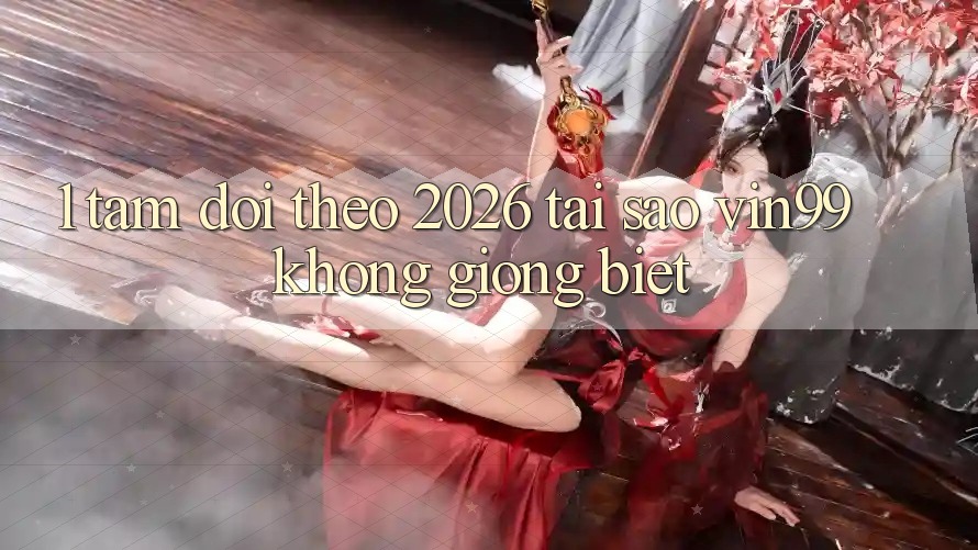 1. Tầm Dõi theo 2026: Tại Sao Vin99 Không giống Biệt? 1. Tầm Dõi theo 2026: Tại Sao Vin99 Không giống Biệt?