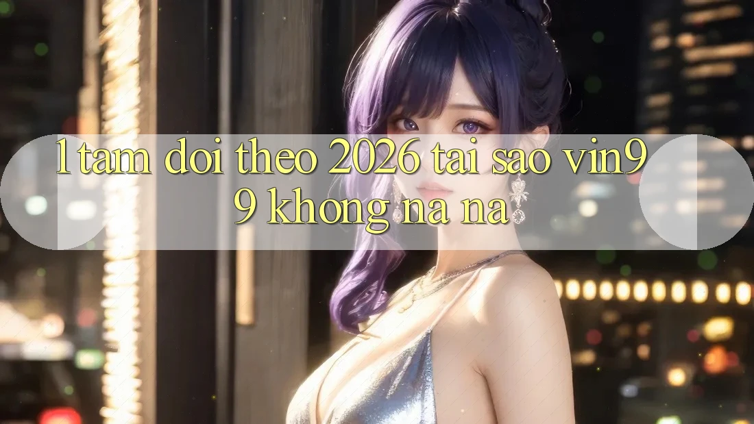 1. Tầm Dõi theo 2026: Tại Sao Vin99 Không na ná?