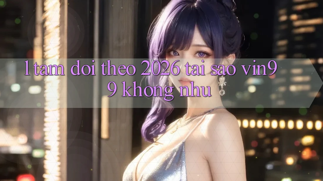 1. Tầm Dõi theo 2026: Tại Sao Vin99 Không như? 1. Tầm Dõi theo 2026: Tại Sao Vin99 Không như?