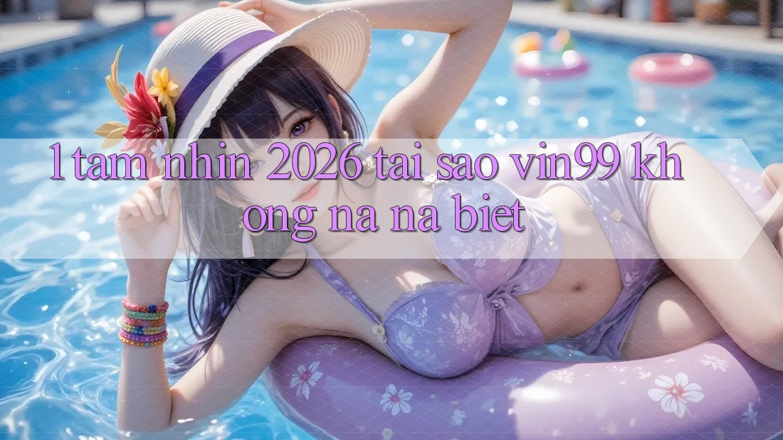 1. Tầm Nhìn 2026: Tại Sao Vin99 Không na ná Biệt?