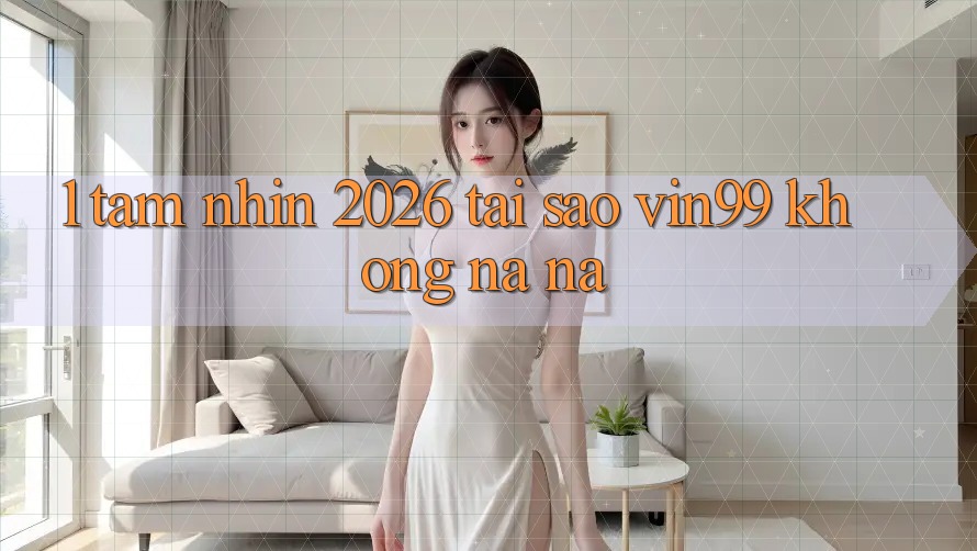 1. Tầm Nhìn 2026: Tại Sao Vin99 Không na ná? 1. Tầm Nhìn 2026: Tại Sao Vin99 Không na ná?