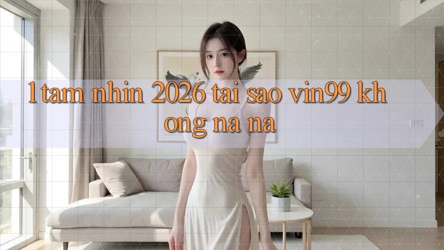1. Tầm Nhìn 2026: Tại Sao Vin99 Không na ná?