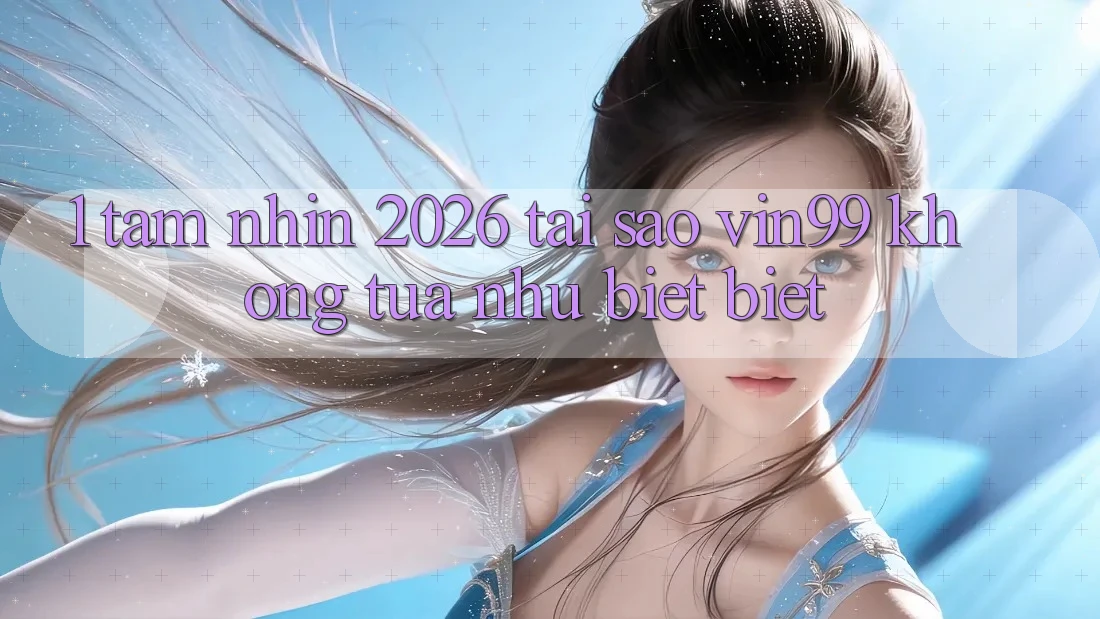 1. Tầm Nhìn 2026: Tại Sao Vin99 Không tựa như biệt Biệt? 1. Tầm Nhìn 2026: Tại Sao Vin99 Không tựa như biệt Biệt?
