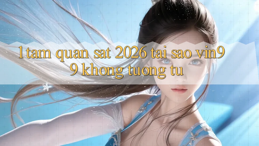 1. Tầm Quan sát 2026: Tại Sao Vin99 Không tương tự? 1. Tầm Quan sát 2026: Tại Sao Vin99 Không tương tự?