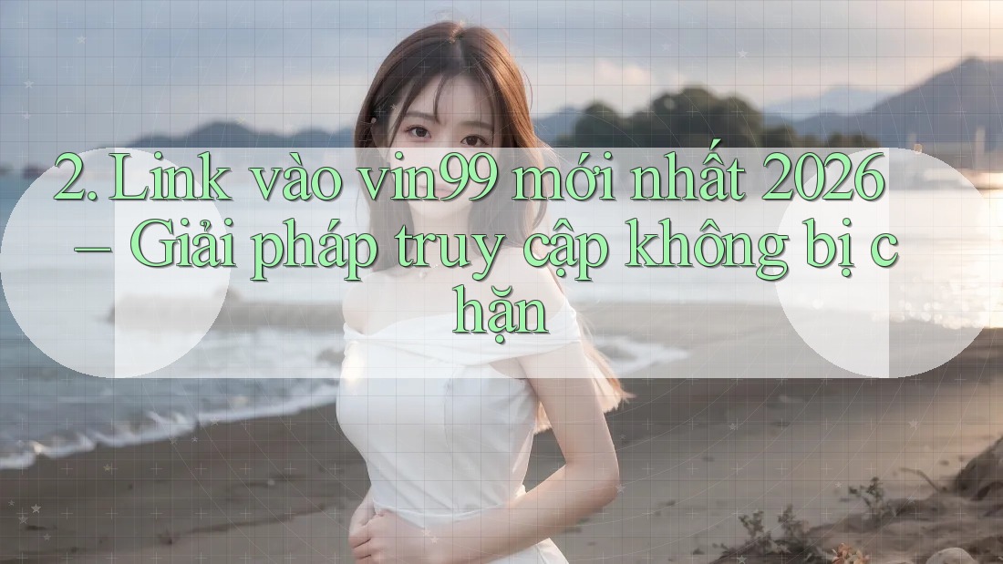 2. Link vào vin99 mới nhất 2026 – Giải pháp truy cập không bị chặn 2. Link vào vin99 mới nhất 2026 – Giải pháp truy cập không bị chặn