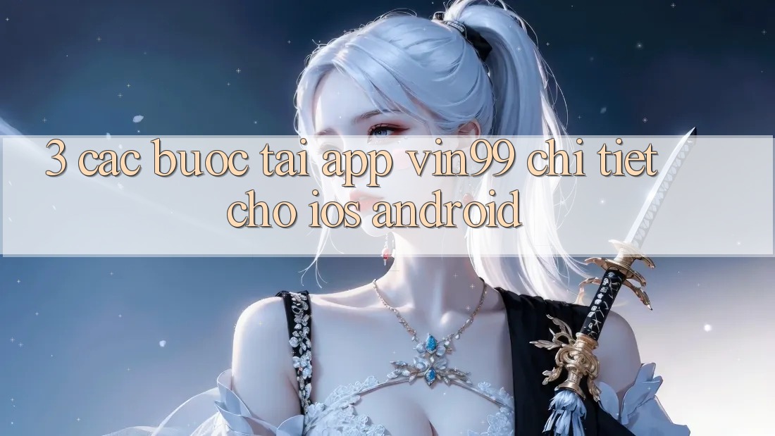 3. Các bước Tải App Vin99 Chi Tiết Cho iOS & Android 3. Các bước Tải App Vin99 Chi Tiết Cho iOS & Android