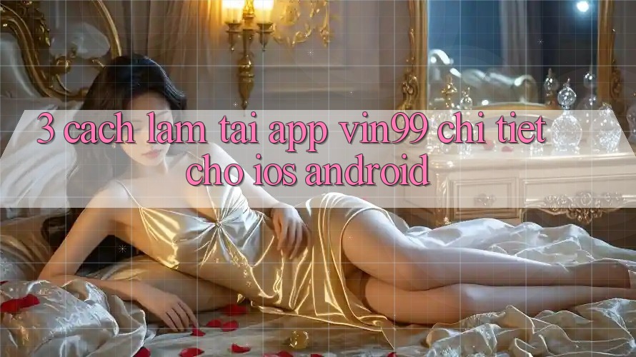 3. Cách làm Tải App Vin99 Chi Tiết Cho iOS & Android 3. Cách làm Tải App Vin99 Chi Tiết Cho iOS & Android