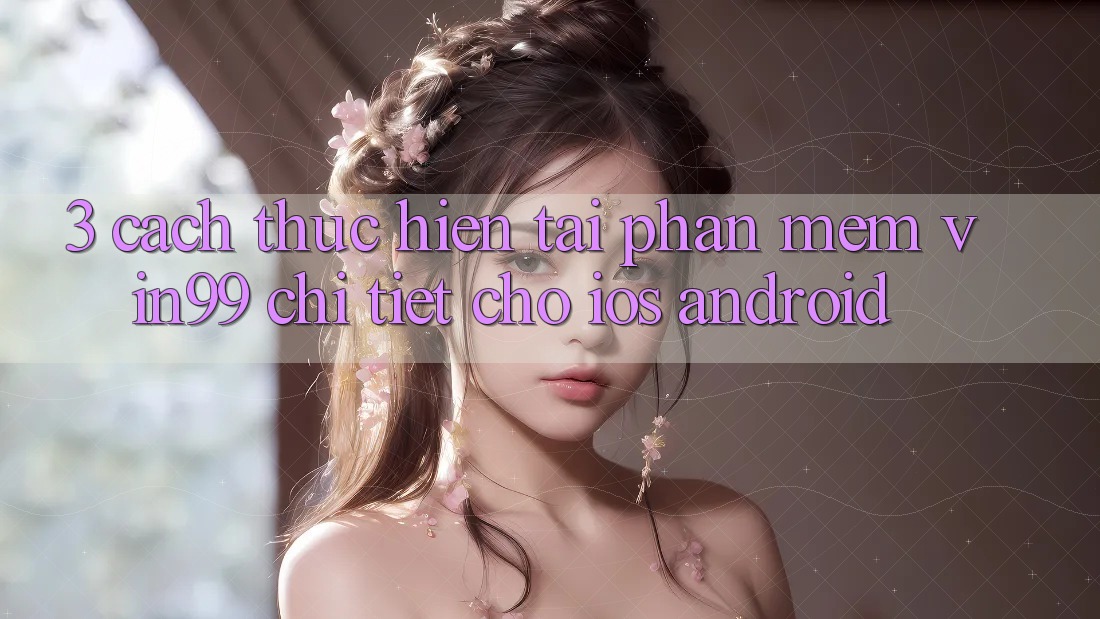 3. Cách thực hiện Tải Phần mềm Vin99 Chi Tiết Cho iOS & Android 3. Cách thực hiện Tải Phần mềm Vin99 Chi Tiết Cho iOS & Android
