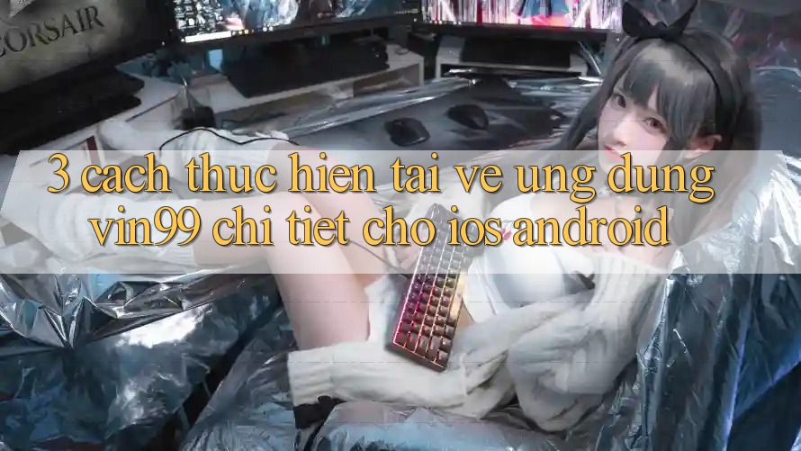 3. Cách thực hiện Tải về Ứng Dụng Vin99 Chi Tiết Cho iOS & Android 3. Cách thực hiện Tải về Ứng Dụng Vin99 Chi Tiết Cho iOS & Android