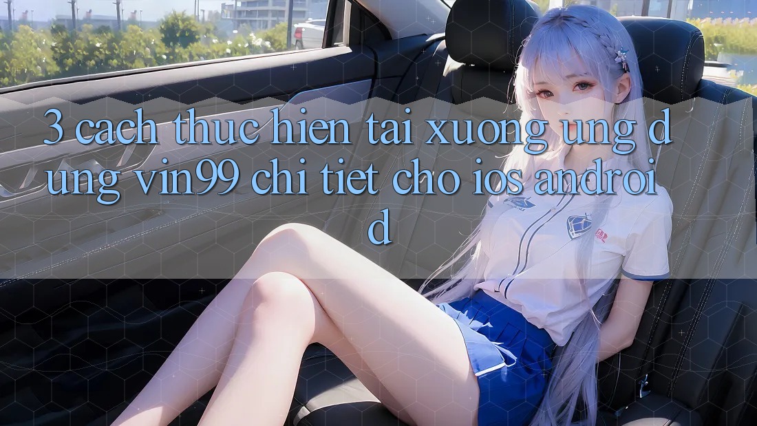 3. Cách thực hiện Tải xuống Ứng Dụng Vin99 Chi Tiết Cho iOS & Android 3. Cách thực hiện Tải xuống Ứng Dụng Vin99 Chi Tiết Cho iOS & Android