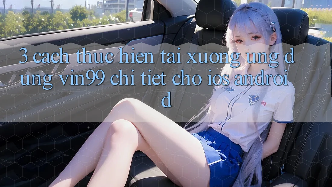 3. Cách thực hiện Tải xuống Ứng Dụng Vin99 Chi Tiết Cho iOS & Android 3. Cách thực hiện Tải xuống Ứng Dụng Vin99 Chi Tiết Cho iOS & Android