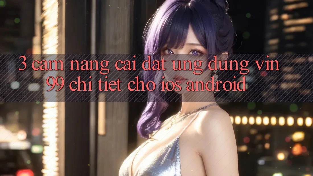 3. Cẩm nang Cài đặt Ứng Dụng Vin99 Chi Tiết Cho iOS & Android 3. Cẩm nang Cài đặt Ứng Dụng Vin99 Chi Tiết Cho iOS & Android