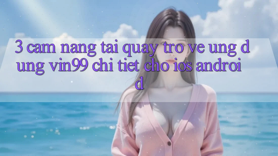 3. Cẩm nang Tải quay trở về Ứng Dụng Vin99 Chi Tiết Cho iOS & Android 3. Cẩm nang Tải quay trở về Ứng Dụng Vin99 Chi Tiết Cho iOS & Android