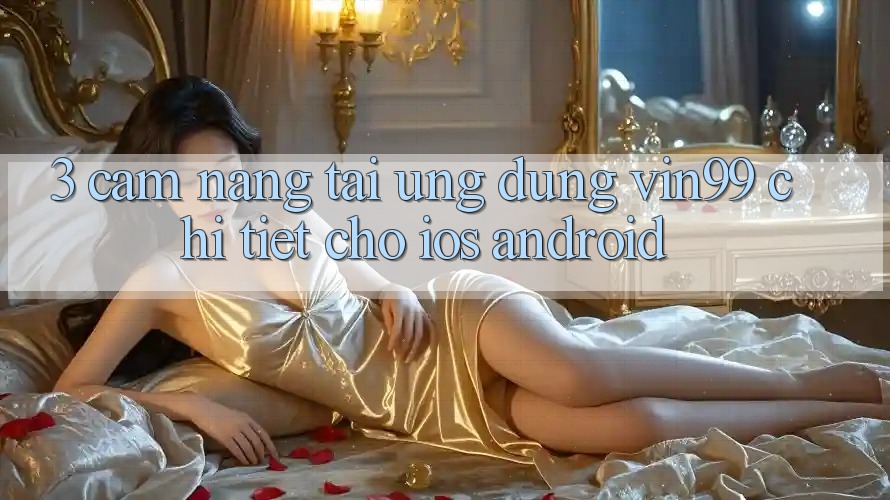 3. Cẩm nang Tải Ứng Dụng Vin99 Chi Tiết Cho iOS & Android 3. Cẩm nang Tải Ứng Dụng Vin99 Chi Tiết Cho iOS & Android
