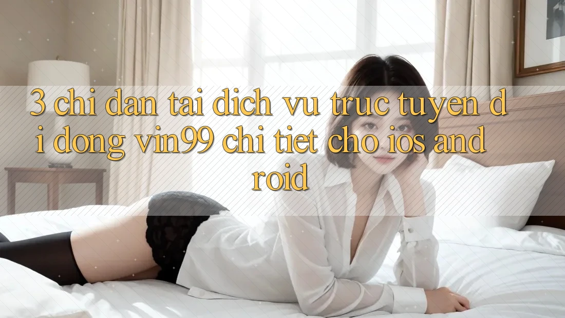 3. Chỉ dẫn Tải Dịch vụ trực tuyến di động Vin99 Chi Tiết Cho iOS & Android 3. Chỉ dẫn Tải Dịch vụ trực tuyến di động Vin99 Chi Tiết Cho iOS & Android