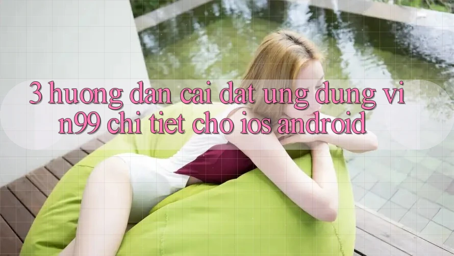 3. Hướng Dẫn Cài đặt Ứng Dụng Vin99 Chi Tiết Cho iOS & Android 3. Hướng Dẫn Cài đặt Ứng Dụng Vin99 Chi Tiết Cho iOS & Android