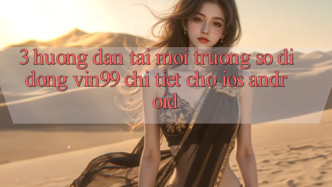 3. Hướng Dẫn Tải Môi trường số di động Vin99 Chi Tiết Cho iOS & Android 3. Hướng Dẫn Tải Môi trường số di động Vin99 Chi Tiết Cho iOS & Android