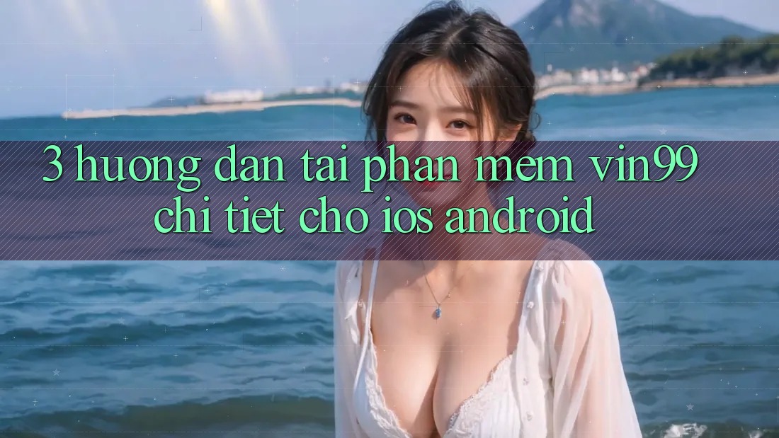 3. Hướng Dẫn Tải Phần mềm Vin99 Chi Tiết Cho iOS & Android 3. Hướng Dẫn Tải Phần mềm Vin99 Chi Tiết Cho iOS & Android