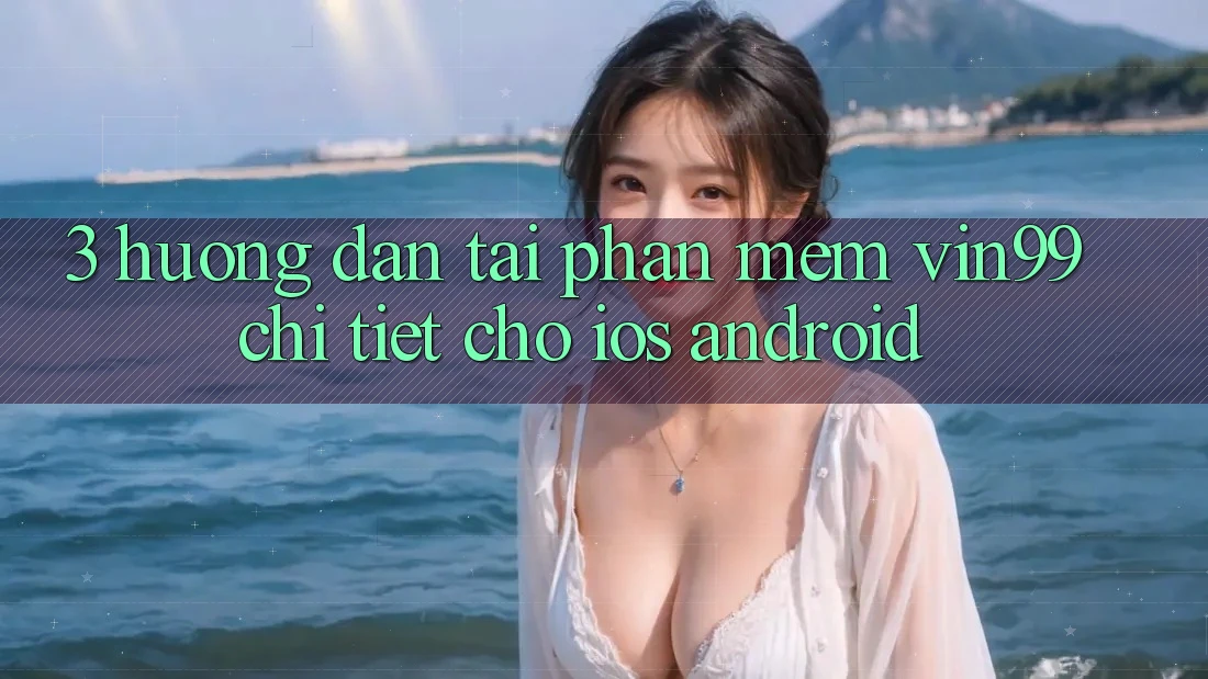 3. Hướng Dẫn Tải Phần mềm Vin99 Chi Tiết Cho iOS & Android 3. Hướng Dẫn Tải Phần mềm Vin99 Chi Tiết Cho iOS & Android
