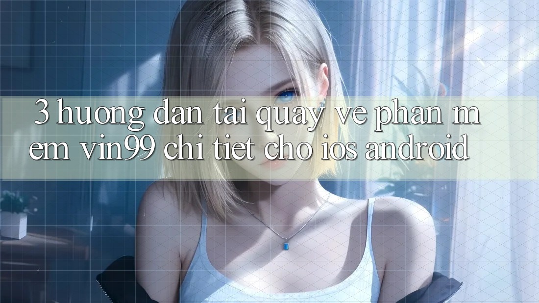 3. Hướng Dẫn Tải quay về Phần mềm Vin99 Chi Tiết Cho iOS & Android
