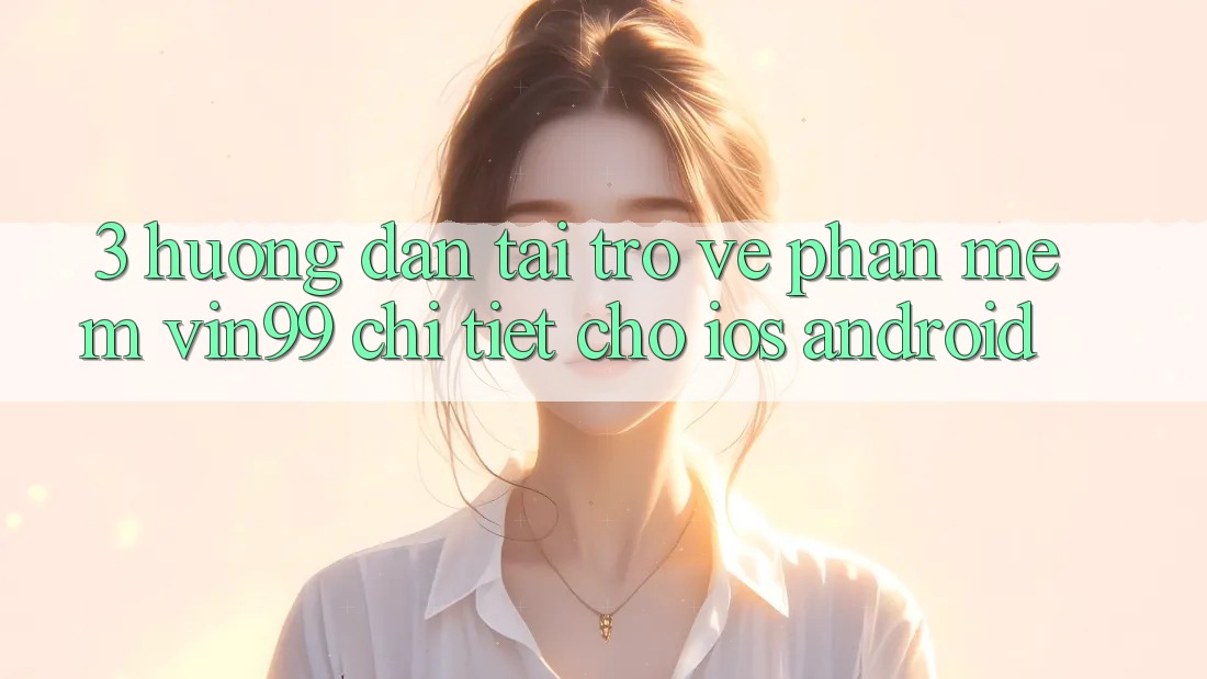 3. Hướng Dẫn Tải trở về Phần mềm Vin99 Chi Tiết Cho iOS & Android 3. Hướng Dẫn Tải trở về Phần mềm Vin99 Chi Tiết Cho iOS & Android
