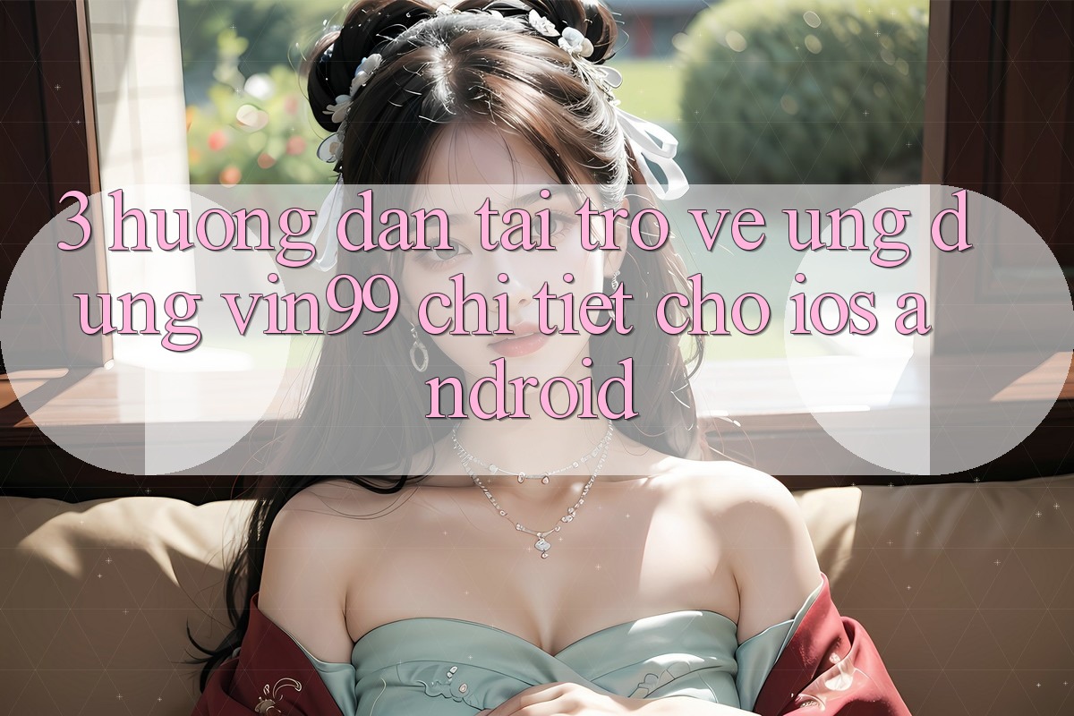 3. Hướng Dẫn Tải trở về Ứng Dụng Vin99 Chi Tiết Cho iOS & Android