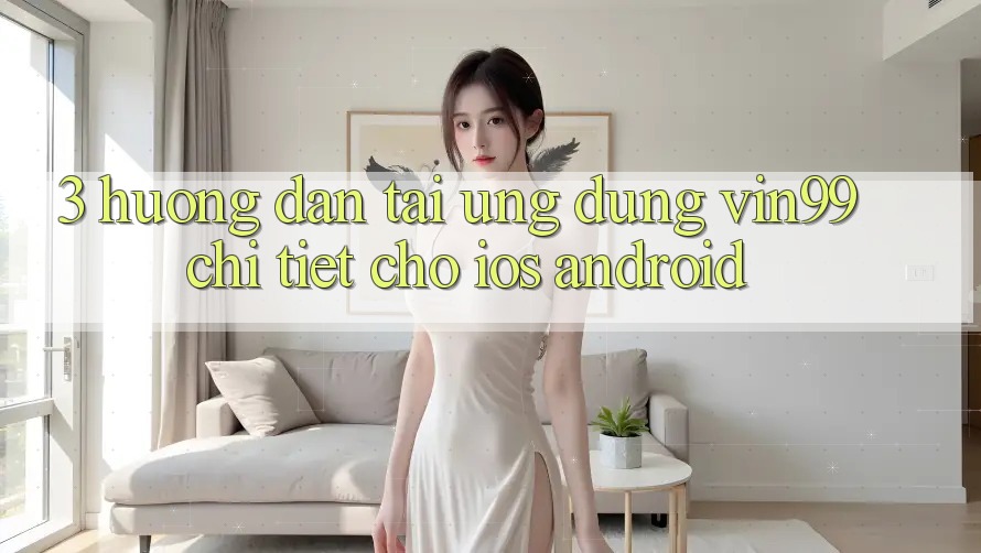 3. Hướng Dẫn Tải Ứng Dụng Vin99 Chi Tiết Cho iOS & Android 3. Hướng Dẫn Tải Ứng Dụng Vin99 Chi Tiết Cho iOS & Android