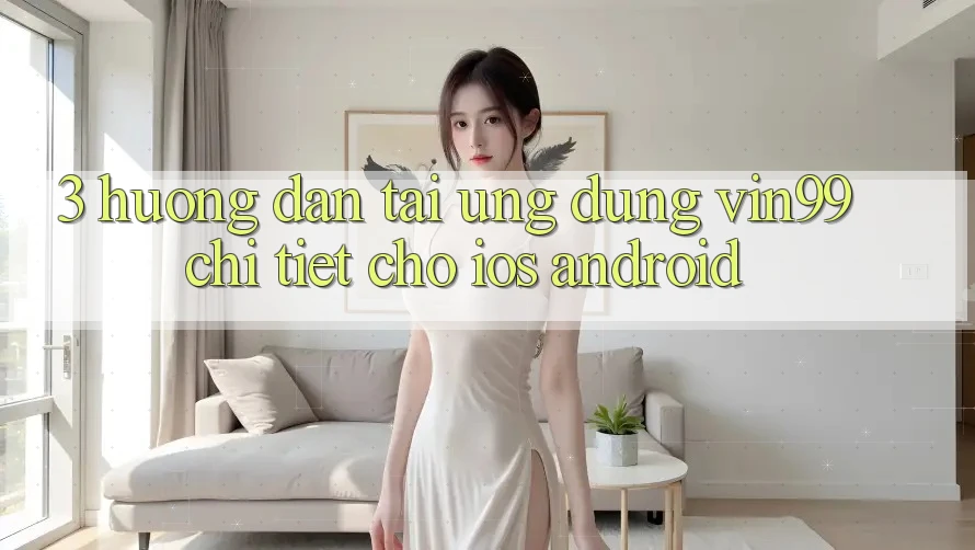 3. Hướng Dẫn Tải Ứng Dụng Vin99 Chi Tiết Cho iOS & Android 3. Hướng Dẫn Tải Ứng Dụng Vin99 Chi Tiết Cho iOS & Android