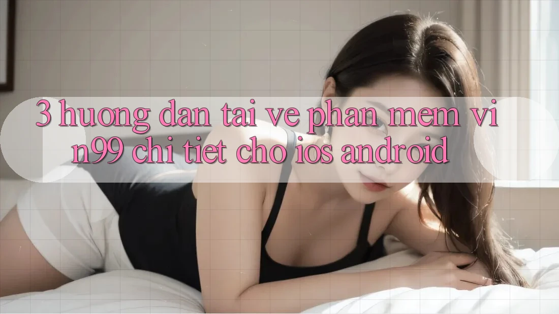 3. Hướng Dẫn Tải về Phần mềm Vin99 Chi Tiết Cho iOS & Android