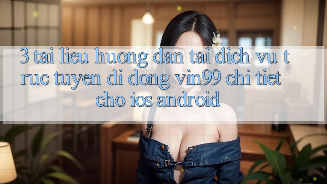 3. Tài liệu hướng dẫn Tải Dịch vụ trực tuyến di động Vin99 Chi Tiết Cho iOS & Android 3. Tài liệu hướng dẫn Tải Dịch vụ trực tuyến di động Vin99 Chi Tiết Cho iOS & Android