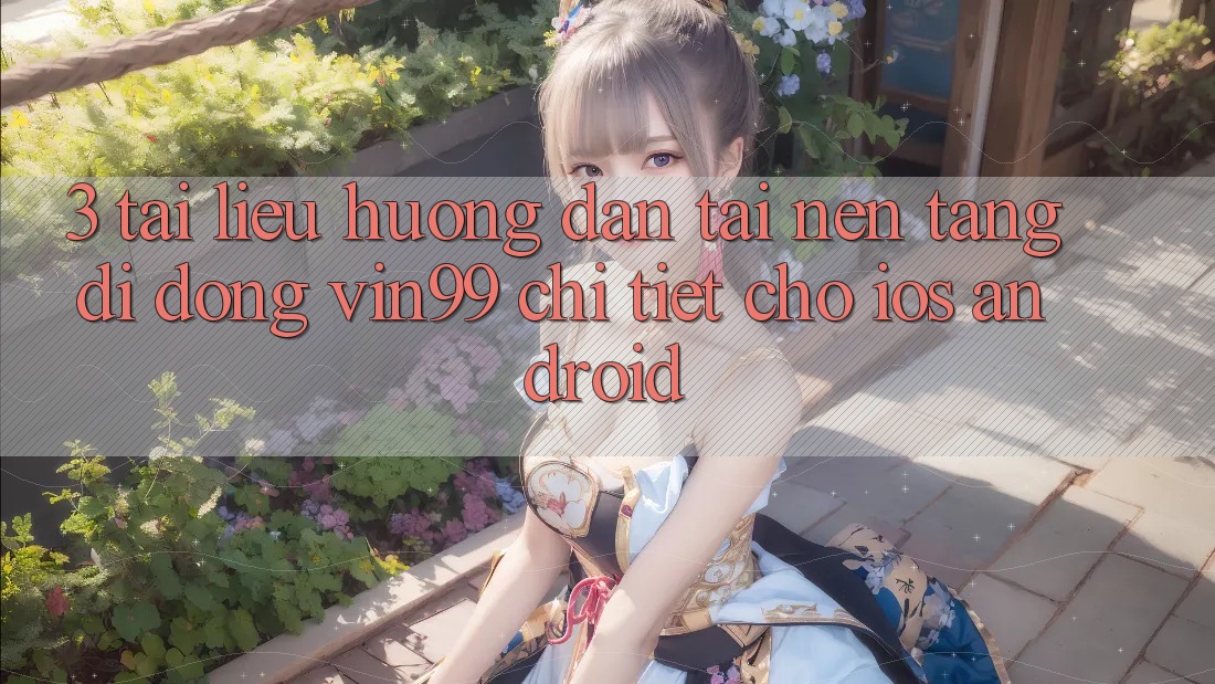 3. Tài liệu hướng dẫn Tải Nền tảng di động Vin99 Chi Tiết Cho iOS & Android 3. Tài liệu hướng dẫn Tải Nền tảng di động Vin99 Chi Tiết Cho iOS & Android