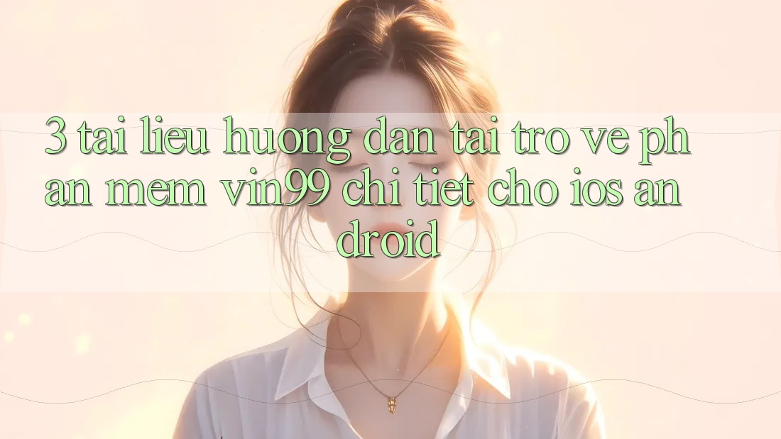 3. Tài liệu hướng dẫn Tải trở về Phần mềm Vin99 Chi Tiết Cho iOS & Android