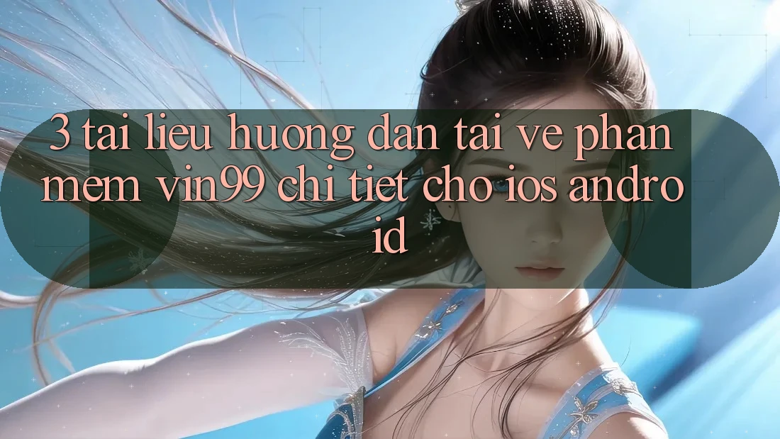 3. Tài liệu hướng dẫn Tải về Phần mềm Vin99 Chi Tiết Cho iOS & Android