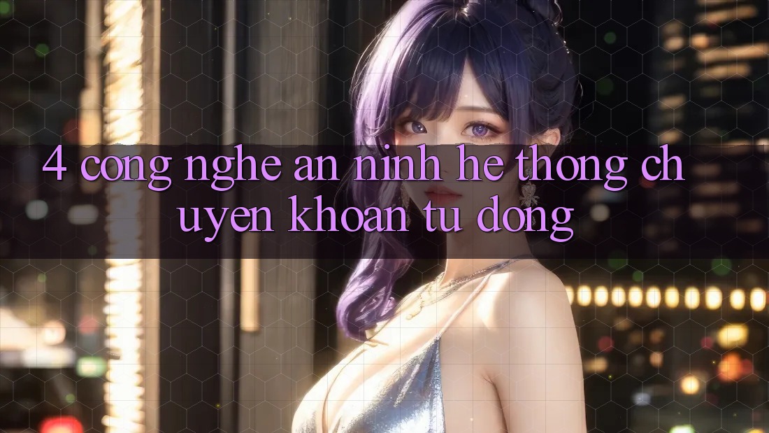 4. Công Nghệ An ninh & Hệ Thống Chuyển khoản Tự Động 4. Công Nghệ An ninh & Hệ Thống Chuyển khoản Tự Động