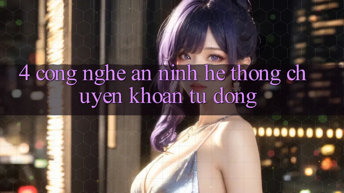 4. Công Nghệ An ninh & Hệ Thống Chuyển khoản Tự Động 4. Công Nghệ An ninh & Hệ Thống Chuyển khoản Tự Động