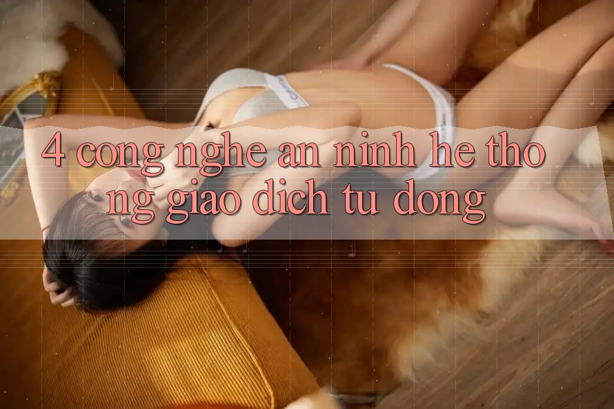 4. Công Nghệ An ninh & Hệ Thống Giao Dịch Tự Động 4. Công Nghệ An ninh & Hệ Thống Giao Dịch Tự Động