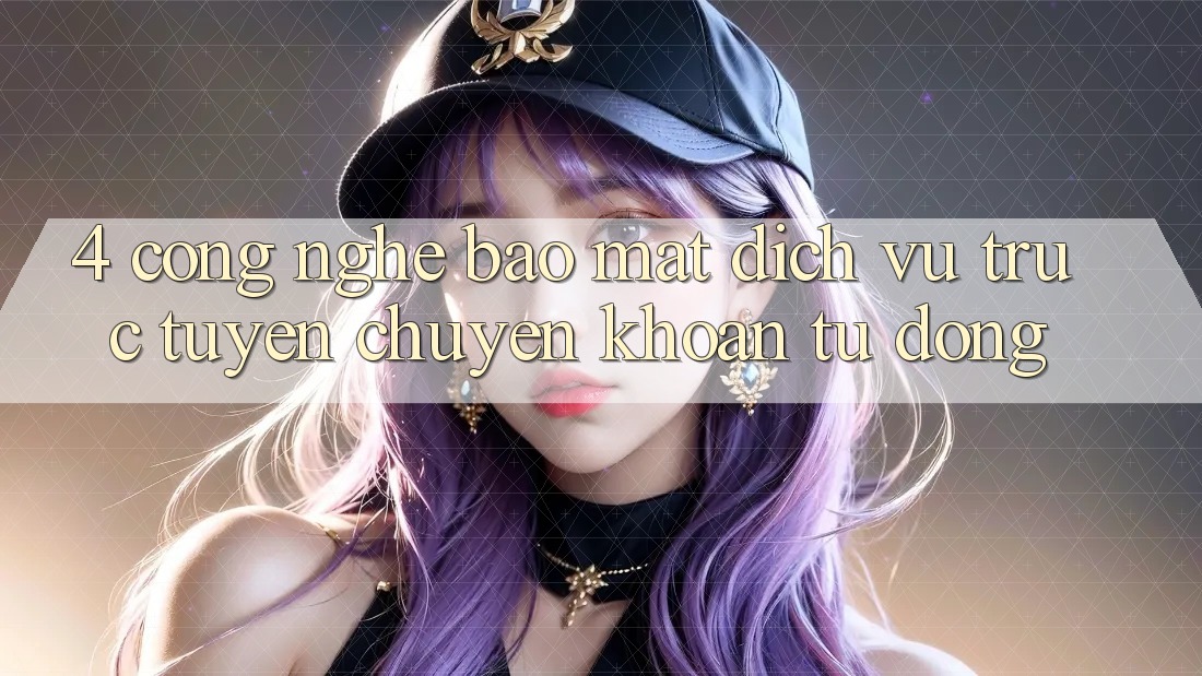4. Công Nghệ Bảo Mật & Dịch vụ trực tuyến Chuyển khoản Tự Động