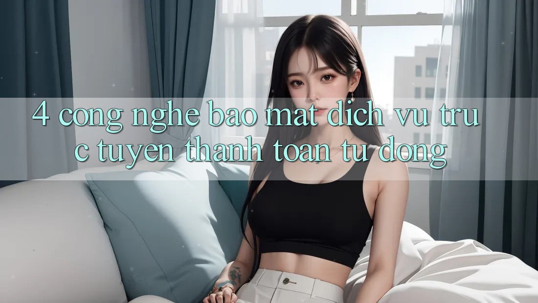 4. Công Nghệ Bảo Mật & Dịch vụ trực tuyến Thanh toán Tự Động 4. Công Nghệ Bảo Mật & Dịch vụ trực tuyến Thanh toán Tự Động