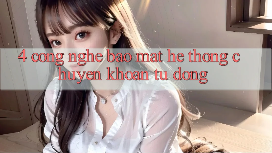 4. Công Nghệ Bảo Mật & Hệ Thống Chuyển khoản Tự Động 4. Công Nghệ Bảo Mật & Hệ Thống Chuyển khoản Tự Động