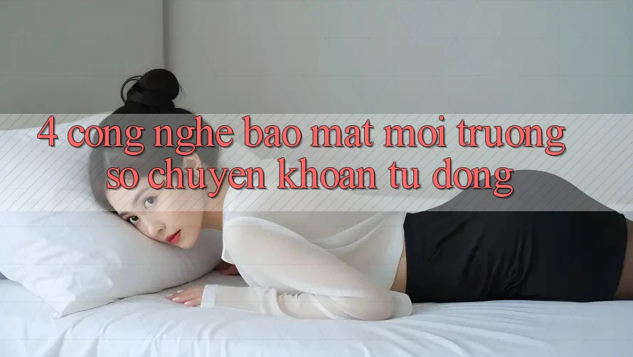 4. Công Nghệ Bảo Mật & Môi trường số Chuyển khoản Tự Động 4. Công Nghệ Bảo Mật & Môi trường số Chuyển khoản Tự Động