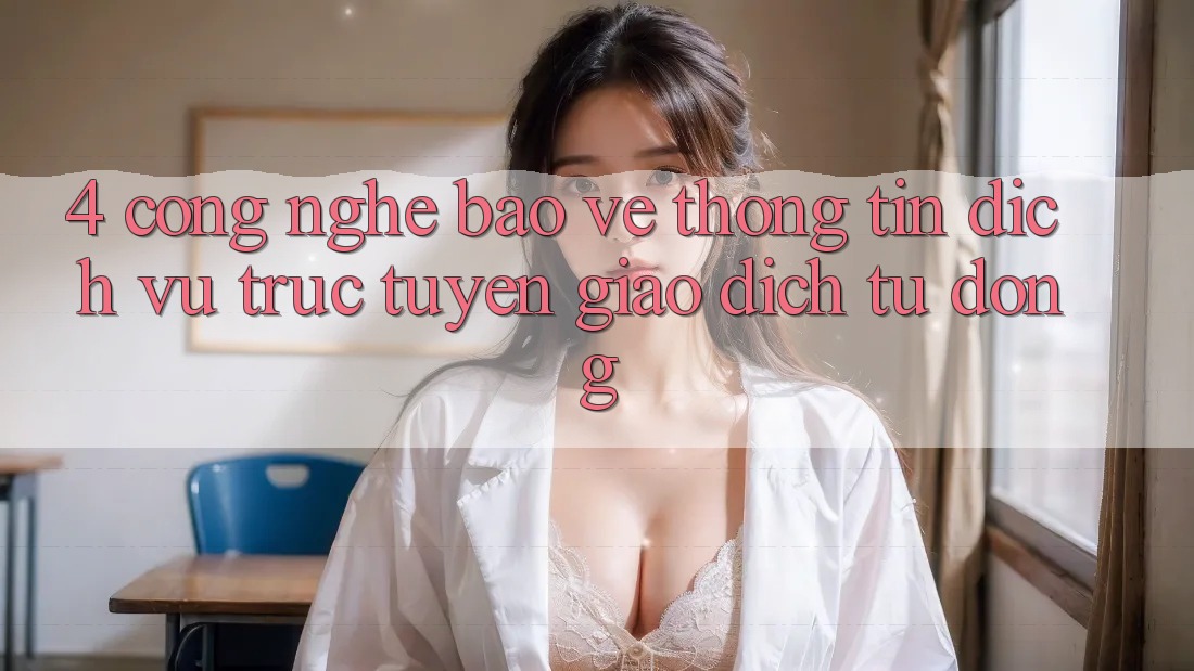 4. Công Nghệ Bảo vệ thông tin & Dịch vụ trực tuyến Giao Dịch Tự Động