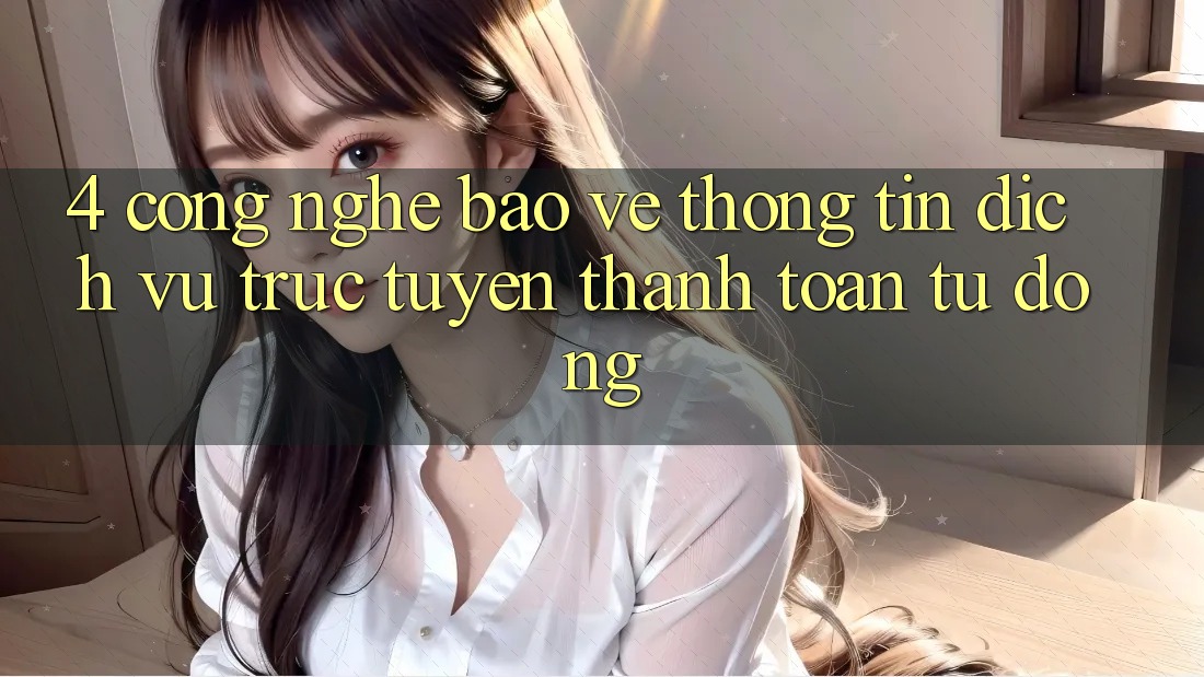 4. Công Nghệ Bảo vệ thông tin & Dịch vụ trực tuyến Thanh toán Tự Động