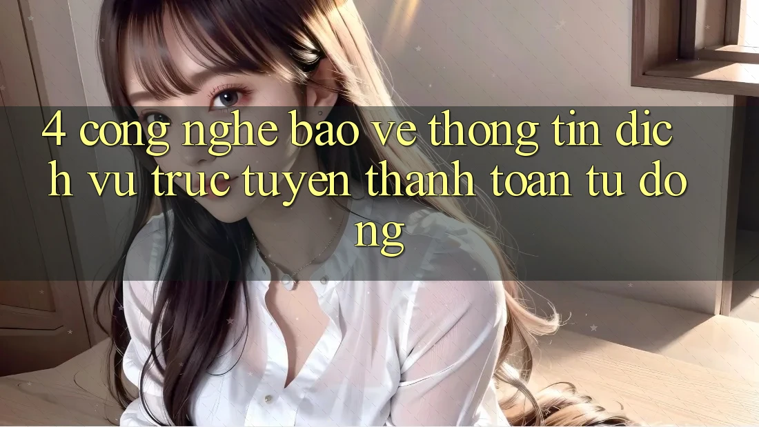 4. Công Nghệ Bảo vệ thông tin & Dịch vụ trực tuyến Thanh toán Tự Động