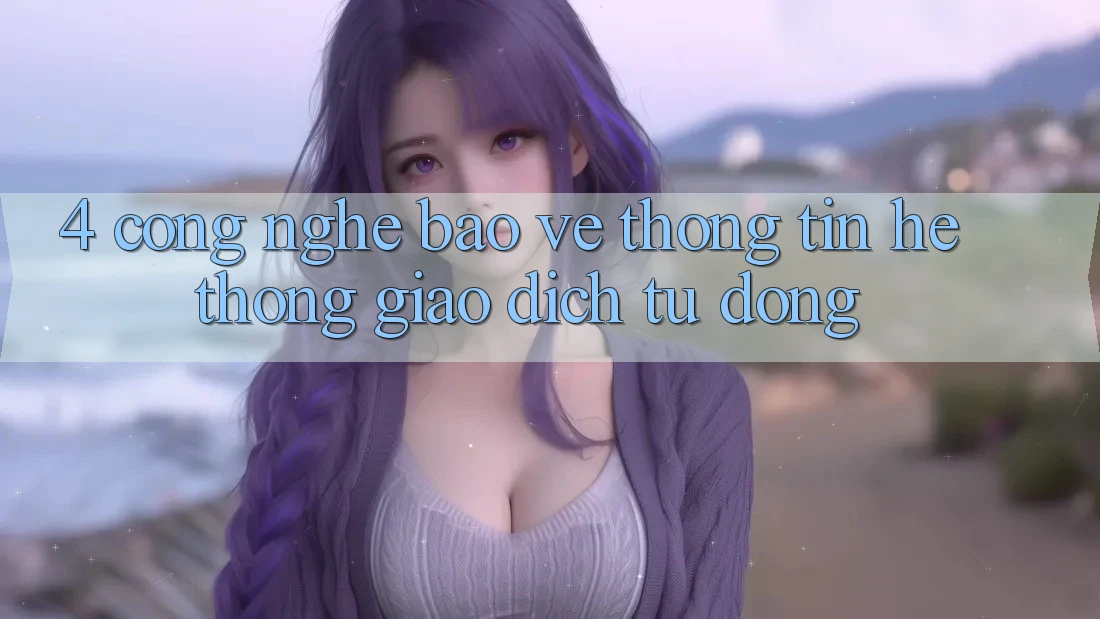 4. Công Nghệ Bảo vệ thông tin & Hệ Thống Giao Dịch Tự Động 4. Công Nghệ Bảo vệ thông tin & Hệ Thống Giao Dịch Tự Động