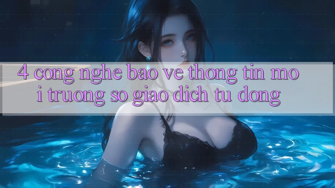 4. Công Nghệ Bảo vệ thông tin & Môi trường số Giao Dịch Tự Động 4. Công Nghệ Bảo vệ thông tin & Môi trường số Giao Dịch Tự Động