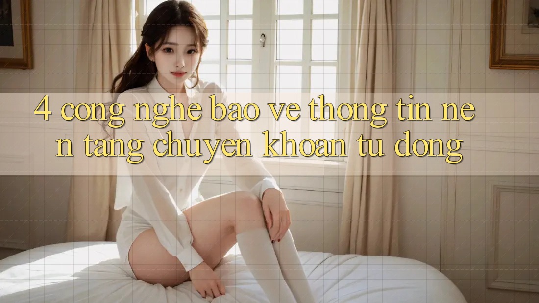 4. Công Nghệ Bảo vệ thông tin & Nền tảng Chuyển khoản Tự Động 4. Công Nghệ Bảo vệ thông tin & Nền tảng Chuyển khoản Tự Động