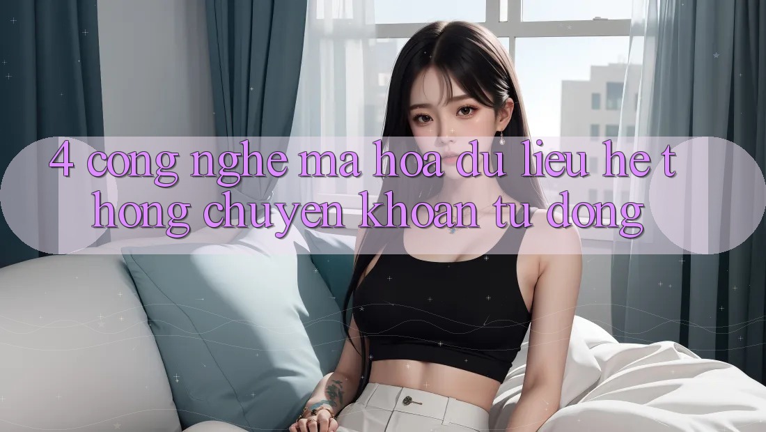 4. Công Nghệ Mã hóa dữ liệu & Hệ Thống Chuyển khoản Tự Động 4. Công Nghệ Mã hóa dữ liệu & Hệ Thống Chuyển khoản Tự Động