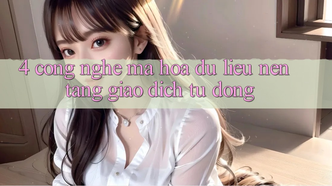 4. Công Nghệ Mã hóa dữ liệu & Nền tảng Giao Dịch Tự Động 4. Công Nghệ Mã hóa dữ liệu & Nền tảng Giao Dịch Tự Động
