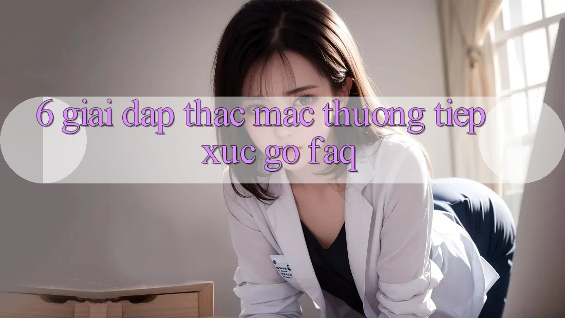 6. Giải Đáp Thắc Mắc Thường Tiếp xúc gỡ (FAQ) 6. Giải Đáp Thắc Mắc Thường Tiếp xúc gỡ (FAQ)